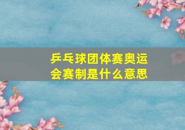 乒乓球团体赛奥运会赛制是什么意思