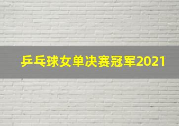 乒乓球女单决赛冠军2021