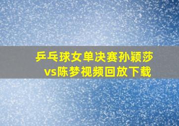 乒乓球女单决赛孙颖莎vs陈梦视频回放下载