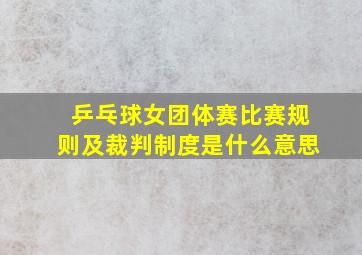 乒乓球女团体赛比赛规则及裁判制度是什么意思