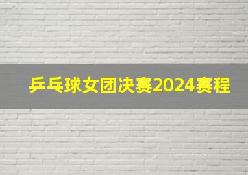 乒乓球女团决赛2024赛程