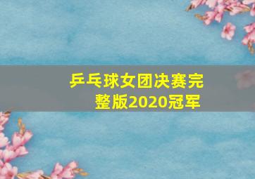 乒乓球女团决赛完整版2020冠军