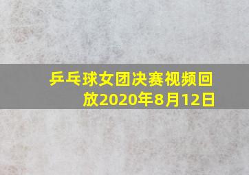 乒乓球女团决赛视频回放2020年8月12日