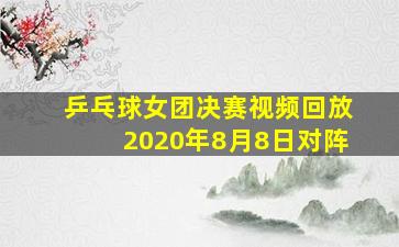 乒乓球女团决赛视频回放2020年8月8日对阵