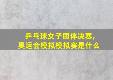 乒乓球女子团体决赛,奥运会模拟模拟赛是什么