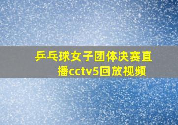 乒乓球女子团体决赛直播cctv5回放视频