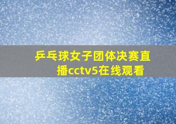 乒乓球女子团体决赛直播cctv5在线观看