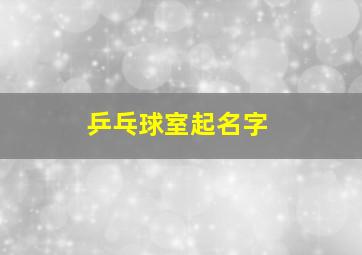 乒乓球室起名字