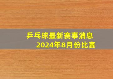 乒乓球最新赛事消息2024年8月份比赛