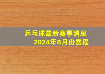 乒乓球最新赛事消息2024年8月份赛程