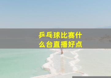 乒乓球比赛什么台直播好点