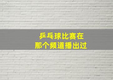 乒乓球比赛在那个频道播出过