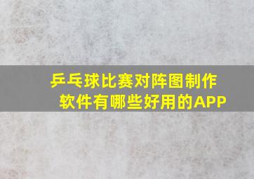 乒乓球比赛对阵图制作软件有哪些好用的APP