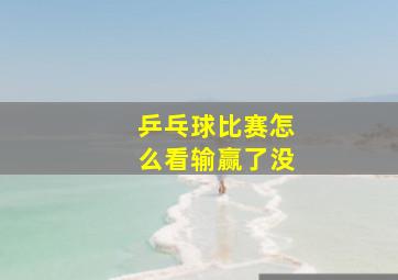 乒乓球比赛怎么看输赢了没