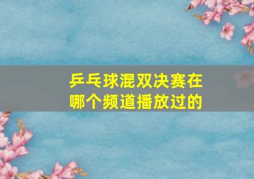 乒乓球混双决赛在哪个频道播放过的