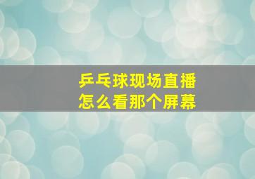 乒乓球现场直播怎么看那个屏幕