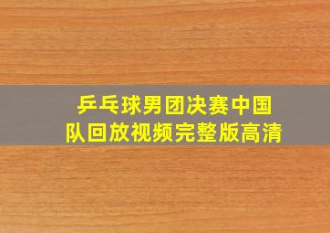 乒乓球男团决赛中国队回放视频完整版高清