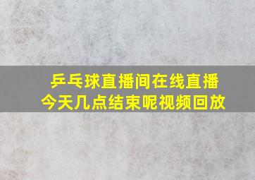 乒乓球直播间在线直播今天几点结束呢视频回放