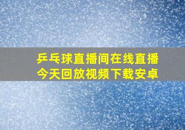 乒乓球直播间在线直播今天回放视频下载安卓