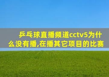 乒乓球直播频道cctv5为什么没有播,在播其它项目的比赛