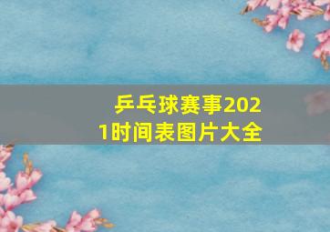 乒乓球赛事2021时间表图片大全