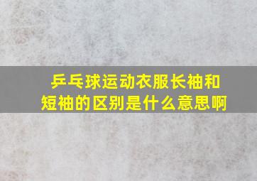 乒乓球运动衣服长袖和短袖的区别是什么意思啊