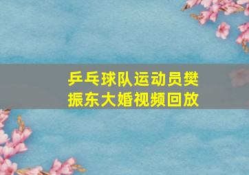 乒乓球队运动员樊振东大婚视频回放