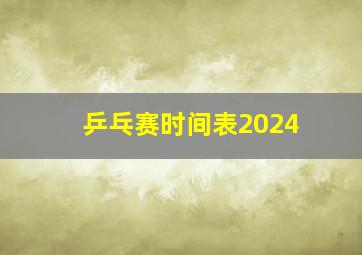 乒乓赛时间表2024