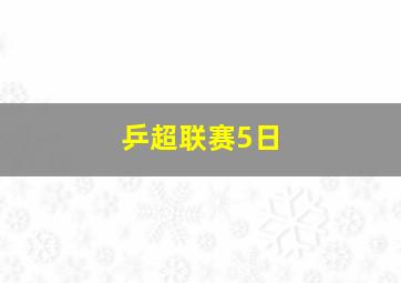 乒超联赛5日