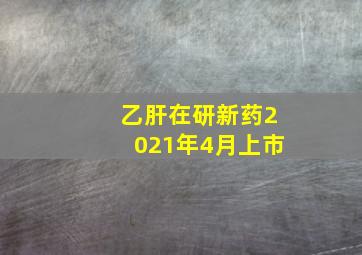 乙肝在研新药2021年4月上市