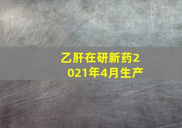 乙肝在研新药2021年4月生产