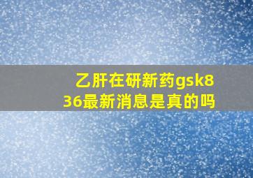 乙肝在研新药gsk836最新消息是真的吗