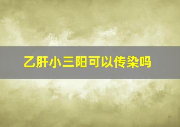 乙肝小三阳可以传染吗