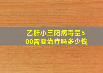 乙肝小三阳病毒量500需要治疗吗多少钱