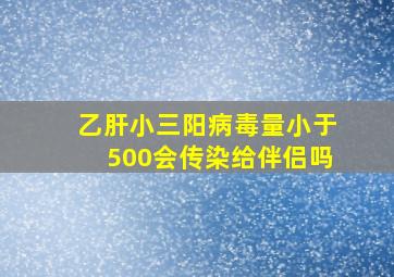 乙肝小三阳病毒量小于500会传染给伴侣吗