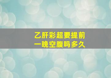 乙肝彩超要提前一晚空腹吗多久