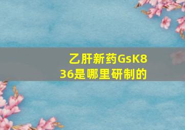 乙肝新药GsK836是哪里研制的