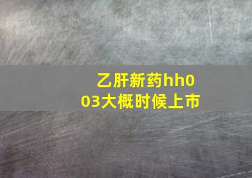 乙肝新药hh003大概时候上市