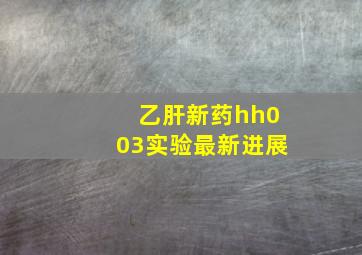 乙肝新药hh003实验最新进展