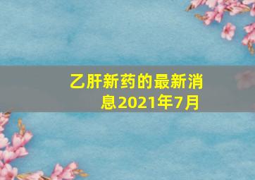 乙肝新药的最新消息2021年7月