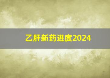 乙肝新药进度2024