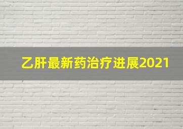 乙肝最新药治疗进展2021