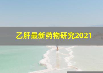 乙肝最新药物研究2021