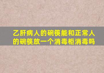 乙肝病人的碗筷能和正常人的碗筷放一个消毒柜消毒吗