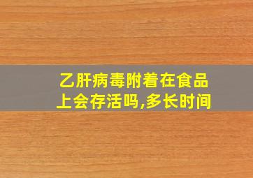 乙肝病毒附着在食品上会存活吗,多长时间