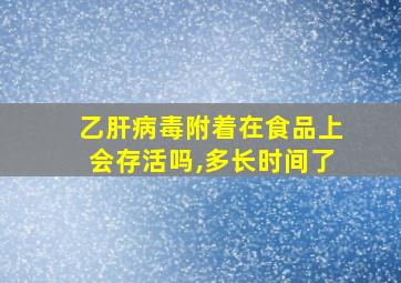 乙肝病毒附着在食品上会存活吗,多长时间了