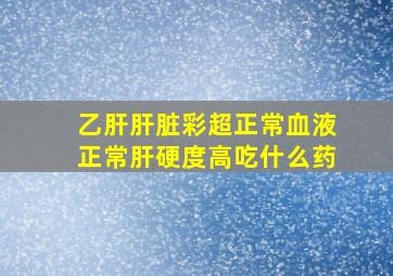 乙肝肝脏彩超正常血液正常肝硬度高吃什么药