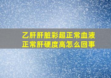 乙肝肝脏彩超正常血液正常肝硬度高怎么回事