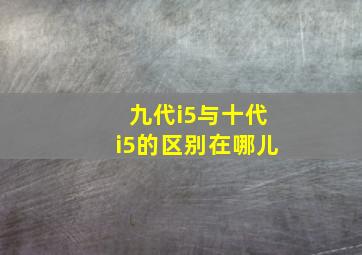 九代i5与十代i5的区别在哪儿