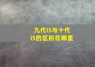 九代i5与十代i5的区别在哪里